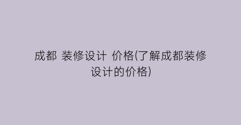 成都 装修设计 价格(了解成都装修设计的价格)